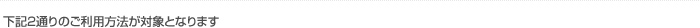 下記2通りのご利用方法が対象となります